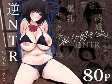 寝取られ 同人誌｜逆NTR｜「私、まだ好きだよ。 〜昔振った同級生が垢抜け爆乳グラビアアイドルになって彼女持ちの俺を誘惑してくる逆NTR浮気セックス〜」NTR エロ漫画まとめ