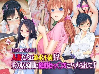 寝取られ 同人誌｜人妻NTR｜「魅惑の団痴妻 人妻たちは欲求不満！？ 夫の居ぬ間に絶頂セッ○スにハメられて！」NTR エロ漫画まとめ